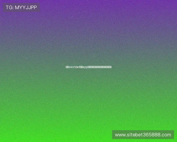 下载xwinbet网站app官方客户端，享受最优质的投注服务